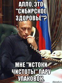 алло, это "сибирское здоровье"? мне "истоки чистоты" пару упаковок.