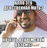 алло это девственная мать? хочешь в гарем свой возьму?