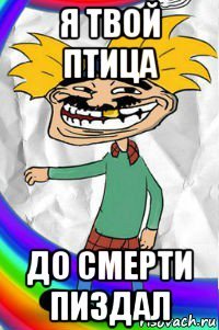 я твой птица до смерти пиздал
