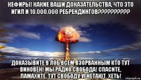 кефиры! какие ваши доказательства, что это игил и 10.000.000 ребрендингов?????????? доказывйте в лоб всем взорванным кто тут виновен! мы радио свобода! спасите, памахите, тут свободу угнетают, хеть!
