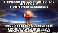 кефиры! какие ваши доказательства, что это игил и 10.000.000 ребрендингов????????????????? доказывйте в лоб всем взорванным кто тут виновен! мы радио свобода! спасите, памахите, тут свободу угнетают, хеть!