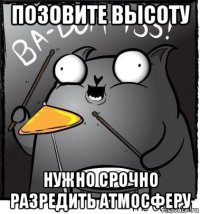 позовите высоту нужно срочно разредить атмосферу