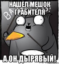 нашел мешок грабителя а он дырявый!