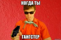 когда ты гангстер