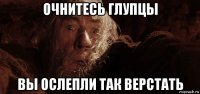 очнитесь глупцы вы ослепли так верстать