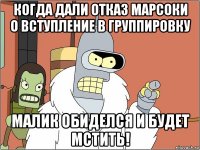 когда дали отказ марсоки о вступление в группировку малик обиделся и будет мстить!