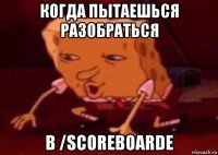 когда пытаешься разобраться в /scoreboarde