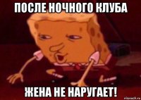 после ночного клуба жена не наругает!