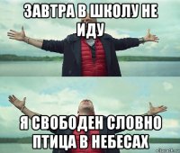 завтра в школу не иду я свободен словно птица в небесах