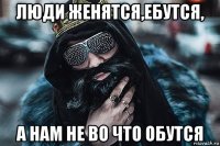 люди женятся,ебутся, а нам не во что обутся