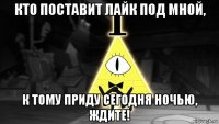 кто поставит лайк под мной, к тому приду сегодня ночью, ждите!