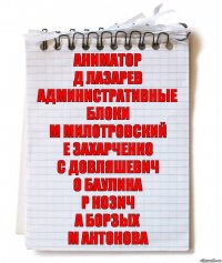 аниматор
Д Лазарев
административные блоки
М Милотровский
Е Захарченко
С Довляшевич
О Баулина
Р Козич
А Борзых
М Антонова