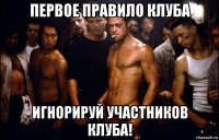 первое правило клуба игнорируй участников клуба!