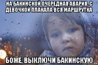 на бакинской очередная авария. с девочкой плакала вся маршрутка боже, выключи бакинскую