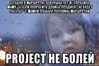 сегодня в маршрутке девчушка лет 4х спросила маму: "а если попросить дениса, проджект не будет лагать?" с мамой плакала половина маршрутки project не болей