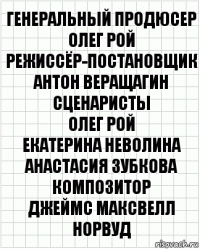 Генеральный продюсер
Олег Рой
Режиссёр-постановщик
Антон Веращагин
Сценаристы
Олег Рой
Екатерина Неволина
Анастасия Зубкова
Композитор
Джеймс Максвелл Норвуд