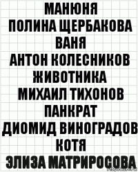 Манюня
Полина Щербакова
Ваня
Антон Колесников
Животника
Михаил Тихонов
Панкрат
Диомид Виноградов
Котя
Элиза Матриросова