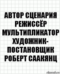 автор сценария
режиссёр
мультипликатор
художник-
постановщик
Роберт Саакянц