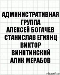 Административная
группа
Алексей Богачев
Станислав Егиянц
Виктор Винитинский
Алик Мерабов