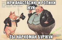 жри анастасию и ролики жуй ты наркоман буржуй