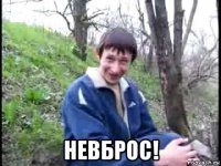  невброс!