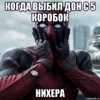 когда выбил дон с 5 коробок нихера