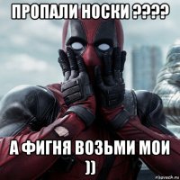 пропали носки ???? а фигня возьми мои ))