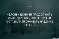 Человек должен продолжать жить дальше даже если его оставили проживать наедине с собой