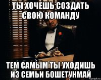 ты хочешь создать свою команду тем самым ты уходишь из семьи бошетунмай