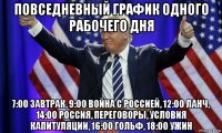 повседневный график одного рабочего дня 7:00 завтрак, 9:00 война с россией, 12:00 ланч, 14:00 россия, переговоры, условия капитуляции, 16:00 гольф, 18:00 ужин