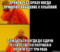 пройти тест сразу когда пришло сообщение с ссылкой дождаться когда до сдачи теста остается полчаса и пройти тест три раза