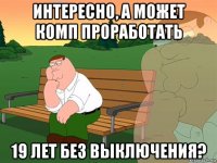 интересно, а может комп проработать 19 лет без выключения?
