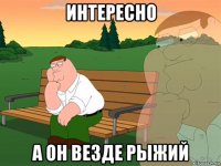 интересно а он везде рыжий