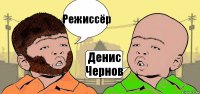 Режиссёр Денис Чернов