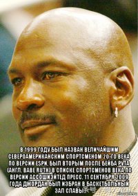  в 1999 году был назван величайшим североамериканским спортсменом 20-го века по версии espn, был вторым после бейба рута (англ. babe ruth) в списке спортсменов века по версии ассошиэйтед пресс. 11 сентября 2009 года джордан был избран в баскетбольный зал славы