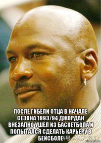  после гибели отца в начале сезона 1993/94 джордан внезапно ушёл из баскетбола и попытался сделать карьеру в бейсболе