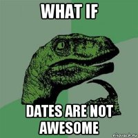 what if dates are not awesome