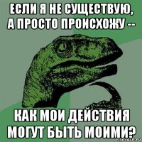 если я не существую, а просто происхожу -- как мои действия могут быть моими?