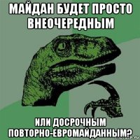 майдан будет просто внеочередным или досрочным повторно-евромайданным?