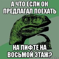 а что если он предлагал поехать на лифте на восьмой этаж?