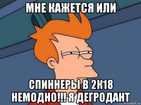 мне кажется или спиннеры в 2к18 немодно!!! я дегродант