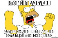 кто меня разбудил дальше х/з, что писать. так что оставляю это месиво на вас