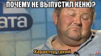 почему не выпустил кеню? 