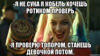 -я не сука я кобель хочешь ротиком проверь -я проверю топором, станешь девочкой потом.