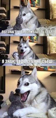 вы знаете что если съесть себя? я знаю ведь себя не съеш...