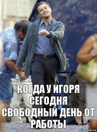 когда у игоря сегодня свободный день от работы