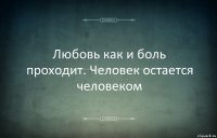 Любовь как и боль проходит. Человек остается человеком