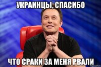украинцы, спасибо что сраки за меня рвали