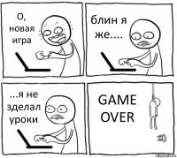 О, новая игра блин я же.... ...я не зделал уроки GAME OVER