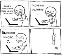 Делайте ваши ставки. Надо на пять 100 монет! Крутим рулетку. . . Выпало число 7. 